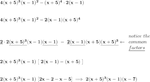\bf 4(x+5)^3(x-1)^2-(x+5)^4\cdot 2(x-1)&#10;\\\\\\&#10;4(x+5)^3(x-1)^2-2(x-1)(x+5)^4&#10;\\\\\\ \underline{2}\cdot 2\underline{(x+5)^3}(x-1)\underline{(x-1)}~-~\underline{2}\underline{(x-1)}(x+5)\underline{(x+5)^3}\leftarrow &#10;\begin{array}{llll}&#10;notice~the\\&#10;common\\ \underline{factors}&#10;\end{array}&#10;\\\\\\&#10;2(x+5)^3(x-1)~[~2(x-1)-(x+5)~]&#10;\\\\\\&#10;2(x+5)^3(x-1)~[2x-2-x-5]\implies 2(x+5)^3(x-1)(x-7)