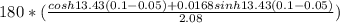 180*(\frac{cosh13.43(0.1 -0.05) + 0.0168sinh13.43(0.1-0.05)}{2.08} )