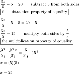 \dfrac{3x}{5}+5=20\qquad\text{subtract 5 from both sides}\\\boxed{\text{the subtraction property of equality}}\\\\\dfrac{3x}{5}+5-5=20-5\\\\\dfrac{3x}{5}=15\qquad\text{multiply both sides by}\ \dfrac{5}{3}\\\boxed{\text{the multiplication property of equality}}\\\\\dfrac{3\!\!\!\!\diagup^1}{5\!\!\!\!\diagup_1}\cdot\dfrac{5\!\!\!\!\diagup^1x}{3\!\!\!\!\diagup_1}=\dfrac{5}{3\!\!\!\!\diagup_1}\cdot15\!\!\!\!\!\diagup^5\\\\x=(5)(5)\\\\x=25