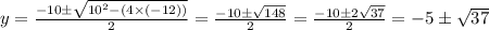 y= \frac{-10\pm \sqrt{10^2-(4\times(-12))} }{2} = \frac{-10\pm \sqrt{148} }{2} = \frac{-10\pm 2\sqrt{37} }{2} = -5\pm\sqrt{37}
