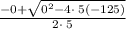 \frac{-0+\sqrt{0^2-4\cdot \:5\left(-125\right)}}{2\cdot \:5}