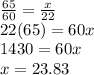 \frac{65}{60} =  \frac{x}{22}\\ 22(65) = 60x \\1430 = 60x \\x = 23.83