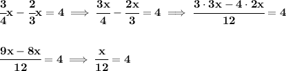 \bf \cfrac{3}{4}x-\cfrac{2}{3}x=4\implies \cfrac{3x}{4}-\cfrac{2x}{3}=4\implies \cfrac{3\cdot 3x-4\cdot 2x}{12}=4&#10;\\\\\\&#10;\cfrac{9x-8x}{12}=4\implies \cfrac{x}{12}=4