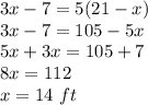 3x-7=5(21-x)\\3x-7=105-5x\\5x+3x=105+7\\8x=112\\x=14\ ft