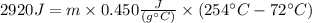 2920J=m\times0.450 \frac {J}{(g^\circ{C})}\times(254^\circ{C}-72^\circ{C})