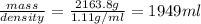 \frac{mass}{density} =\frac{2163.8g}{1.11g/ml} =1949ml