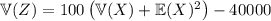 \mathbb V(Z)=100\left(\mathbb V(X)+\mathbb E(X)^2\right)-40000