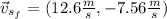 \vec{v}_{s_f} = (12.6 \frac{m}{s} , - 7.56 \frac{m}{s})