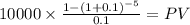10000 \times \frac{1-(1+0.1)^{-5} }{0.1} = PV\\