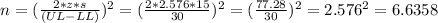 n=(\frac{2*z*s}{(UL-LL)})^{2}= (\frac{2*2.576*15}{30} )^{2}=(\frac{77.28}{30})^{2} =2.576^{2}=6.6358