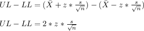 UL-LL=(\bar{X}+ z*\frac{s}{\sqrt{n} })-(\bar{X}- z*\frac{s}{\sqrt{n} })\\\\UL-LL=2*z*\frac{s}{\sqrt{n} }