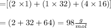 \\$=[(2 \times 1)+(1 \times 32)+(4 \times 16)]$\\\\$=(2+32+64)=98 \frac{g}{m o l}$