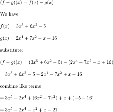 (f-g)(x)=f(x)-g(x)\\\\\text{We have}\\\\f(x)=3x^5+6x^2-5\\\\g(x)=2x^4+7x^2-x+16\\\\\text{substitute:}\\\\(f-g)(x)=(3x^5+6x^2-5)-(2x^4+7x^2-x+16)\\\\=3x^5+6x^2-5-2x^4-7x^2+x-16\\\\\text{combine like terms}\\\\=3x^5-2x^4+(6x^2-7x^2)+x+(-5-16)\\\\=3x^5-2x^4-x^2+x-21