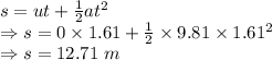 s=ut+\frac{1}{2}at^2\\\Rightarrow s=0\times 1.61+\frac{1}{2}\times 9.81\times 1.61^2\\\Rightarrow s=12.71\ m