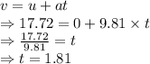 v=u+at\\\Rightarrow 17.72=0+9.81\times t\\\Rightarrow \frac{17.72}{9.81}=t\\\Rightarrow t=1.81 \s