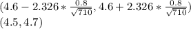 (4.6 - 2.326*\frac{0.8}{\sqrt{710}}, 4.6 + 2.326*\frac{0.8}{\sqrt{710}})\\ (4.5, 4.7)