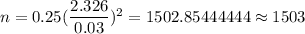 n=0.25(\dfrac{2.326}{0.03})^2=1502.85444444\approx1503