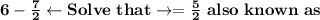 \bold{6-\frac{7}{2}\leftarrow Solve \ that \rightarrow=\frac{5}{2} \ also \ known \ as}