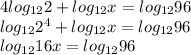 4log_{12} 2 + log_{12} x = log_{12} 96 \\ log _{12}  2^{4} +log _{12} x = log _{12} 96 \\ log _{12} 16x = log_{12} 96