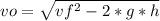 vo=\sqrt{vf^{2}-2*g*h }
