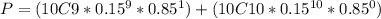 P=(10C9*0.15^{9} *0.85^{1} )+(10C10*0.15^{10} *0.85^{0} )