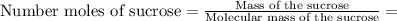 \text{Number moles of sucrose}=\frac{\text{Mass of the sucrose}}{\text{Molecular mass of the sucrose}}=