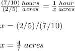 \frac{(7/10)}{(2/5)}\frac{hours}{acres}=\frac{1}{x}\frac{hour}{acres}\\\\x=(2/5)/(7/10)\\ \\x=\frac{4}{7}\ acres
