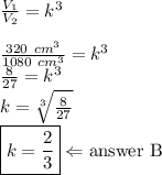 \frac{V_1}{V_2}=k^3 \\ \\&#10;\frac{320 \ cm^3}{1080 \ cm^3}=k^3 \\&#10;\frac{8}{27}=k^3 \\&#10;k=\sqrt[3]{\frac{8}{27}} \\&#10;\boxed{k=\frac{2}{3}} \Leftarrow \hbox{answer B}