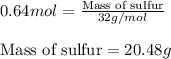 0.64mol=\frac{\text{Mass of sulfur}}{32g/mol}\\\\\text{Mass of sulfur}=20.48g