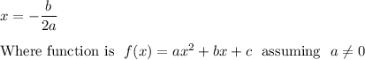 x=-\dfrac{b}{2a} \\ \\ \hbox{Where function is} \ \ f(x)=ax^2+bx+c \ \ \hbox{assuming} \ \ a\neq 0