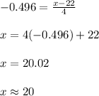 -0.496=\frac{x-22}{4}\\\\ x=4(-0.496) + 22\\\\ x=20.02\\\\ x \approx 20