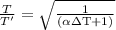 \frac{T}{T'}= \sqrt{\frac{1}{(\alpha  \text{$\Delta $T}+1)}}
