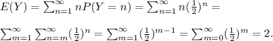 E(Y)=\sum^\infty_{n=1}nP(Y=n)=\sum^\infty_{n=1}n(\frac{1}{2} )^n=\\\\\sum^\infty_{m=1}\sum^\infty_{n=m}(\frac{1}{2} )^n=\sum^\infty_{m=1}(\frac{1}{2} )^{m-1}=\sum^\infty_{m=0}(\frac{1}{2} )^{m}=2.