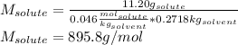 M_{solute}=\frac{11.20g_{solute}}{0.046\frac{mol_{solute}}{kg_{solvent}} *0.2718kg_{solvent}} \\M_{solute}=895.8g/mol