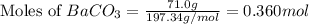 \text{Moles of }BaCO_3=\frac{71.0g}{197.34g/mol}=0.360mol