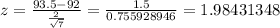 z = \frac{93.5-92}{\frac{2}{\sqrt{7}}} = \frac{1.5}{0.755928946} = 1.98431348