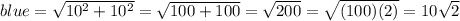 blue =  \sqrt{10^2 + 10^2} =  \sqrt{100+100} = \sqrt{200} =  \sqrt{(100)(2)}=10 \sqrt{2}