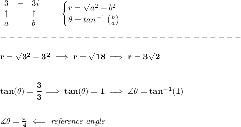 \bf \begin{array}{llll}&#10;3&-&3i\\&#10;\uparrow &&\uparrow \\&#10;a&&b&#10;\end{array}\qquad &#10;\begin{cases}&#10;r=\sqrt{a^2+b^2}\\&#10;\theta=tan^{-1}\left( \frac{b}{a} \right)&#10;\end{cases}\\\\&#10;-----------------------------\\\\&#10;r=\sqrt{3^2+3^2}\implies r=\sqrt{18}\implies r=3\sqrt{2}&#10;\\\\\\&#10;tan(\theta)=\cfrac{3}{3}\implies tan(\theta)=1\implies \measuredangle \theta=tan^{-1}(1)&#10;\\\\\\&#10;\measuredangle \theta=\frac{\pi }{4}\impliedby \textit{reference angle}