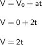 \mathsf{V = V_0+at}\\ \\ \mathsf{V = 0 + 2t}\\ \\ \mathsf{V = 2t}