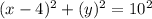 (x-4)^{2}+(y)^{2} =10^{2}