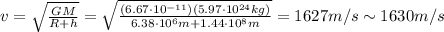 v=\sqrt{\frac{GM}{R+h}}=\sqrt{\frac{(6.67\cdot 10^{-11})(5.97\cdot 10^{24}kg)}{6.38\cdot 10^6 m+1.44\cdot 10^8 m}}=1627 m/s \sim 1630 m/s