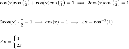 \bf cos(x)cos\left( \frac{\pi }{3} \right)+cos(x)cos\left( \frac{\pi }{3} \right)=1\implies 2cos(x)cos\left( \frac{\pi }{3} \right)=1&#10;\\\\\\&#10;2cos(x)\cdot \cfrac{1}{2}=1\implies cos(x)=1\implies \measuredangle x=cos^{-1}(1)&#10;\\\\\\&#10;\measuredangle x = &#10;\begin{cases}&#10;0\\&#10;2\pi &#10;\end{cases}
