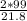 \frac{2*99}{21.8}