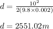 d= \frac{10^2}{2(9.8\times 0.002)}\\\\d=2551.02 m