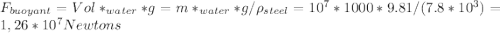F_{buoyant}=Vol*\pho_{water}*g=m*\pho_{water}*g/\rho_{steel}=10^{7}*1000*9.81/(7.8*10^3)= 1,26*10^7Newtons