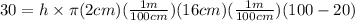 30=h\times \pi (2cm)(\frac{1m}{100cm})(16cm)(\frac{1m}{100cm})(100-20)