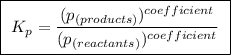 \boxed{ \ K_p = \frac{(p_{(products)})^{coefficient}}{(p_{(reactants)})^{coefficient}} \ }