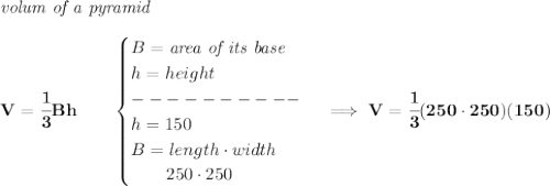 \bf \textit{volum of a pyramid}\\\\&#10;V=\cfrac{1}{3}Bh\qquad &#10;\begin{cases}&#10;B=\textit{area of its base}\\&#10;h=height\\&#10;----------\\&#10;h=150\\&#10;B=length\cdot width\\&#10;\qquad 250\cdot 250&#10;\end{cases}\implies V=\cfrac{1}{3}(250\cdot 250)(150)