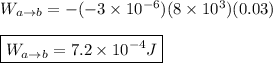 W_{a \rightarrow b}=-(-3 \times 10^{-6})(8\times 10^{3})(0.03) \\ \\ \boxed{W_{a \rightarrow b}=7.2\times 10^{-4}J}