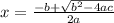 x =  \frac{-b+ \sqrt{b^2-4ac} }{2a}